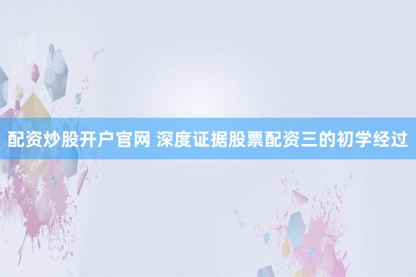 配资炒股开户官网 深度证据股票配资三的初学经过