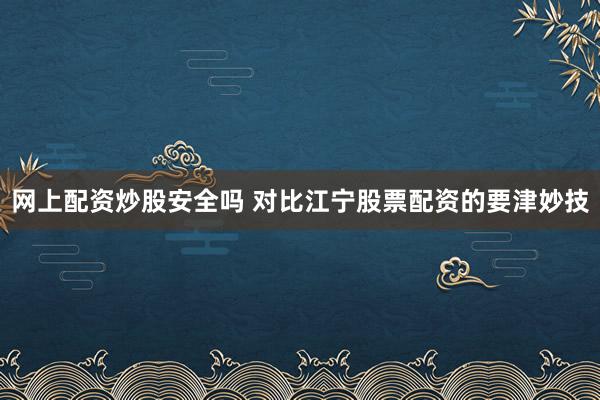 网上配资炒股安全吗 对比江宁股票配资的要津妙技