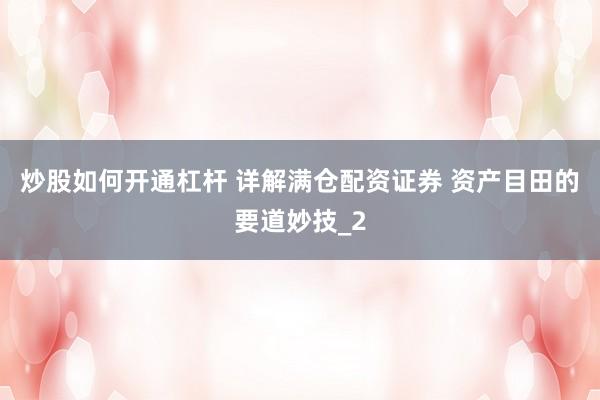炒股如何开通杠杆 详解满仓配资证券 资产目田的要道妙技_2