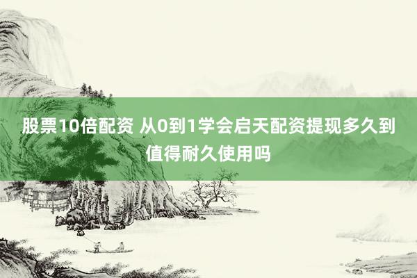 股票10倍配资 从0到1学会启天配资提现多久到值得耐久使用吗