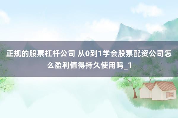 正规的股票杠杆公司 从0到1学会股票配资公司怎么盈利值得持久使用吗_1