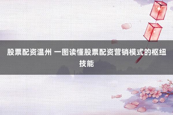 股票配资温州 一图读懂股票配资营销模式的枢纽技能