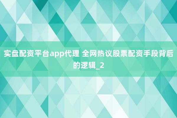 实盘配资平台app代理 全网热议股票配资手段背后的逻辑_2