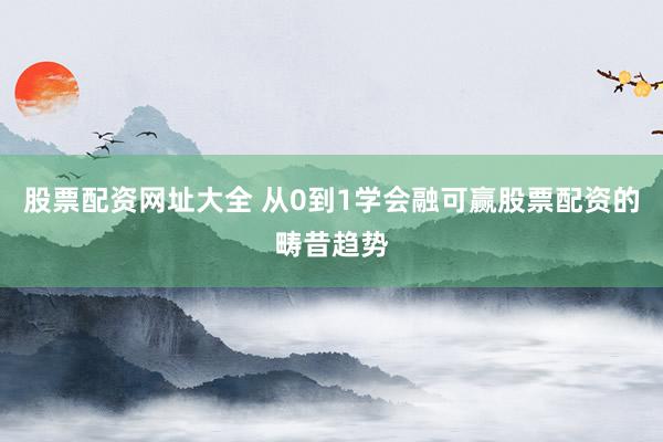 股票配资网址大全 从0到1学会融可赢股票配资的畴昔趋势