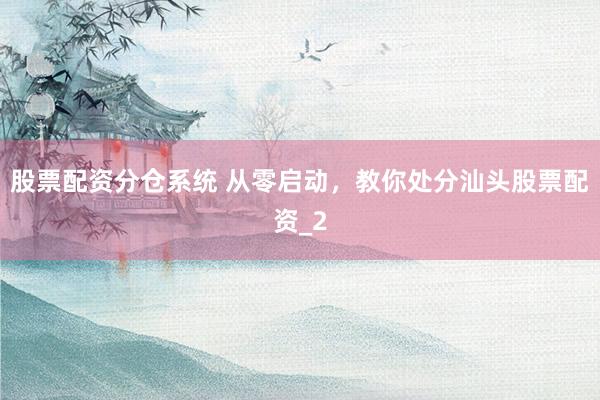 股票配资分仓系统 从零启动，教你处分汕头股票配资_2