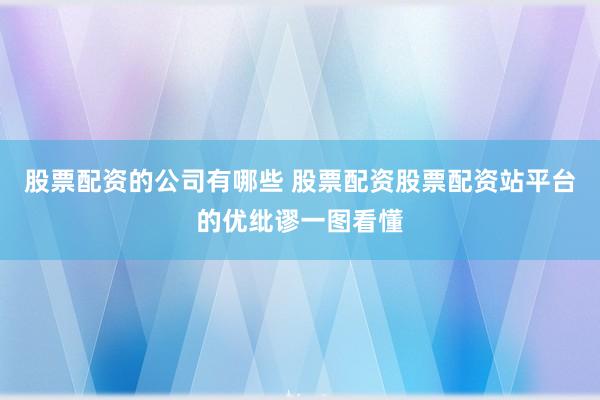 股票配资的公司有哪些 股票配资股票配资站平台的优纰谬一图看懂