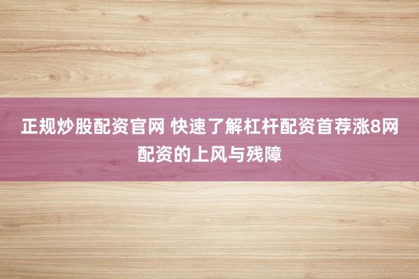 正规炒股配资官网 快速了解杠杆配资首荐涨8网配资的上风与残障