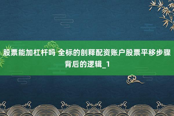 股票能加杠杆吗 全标的剖释配资账户股票平移步骤背后的逻辑_1