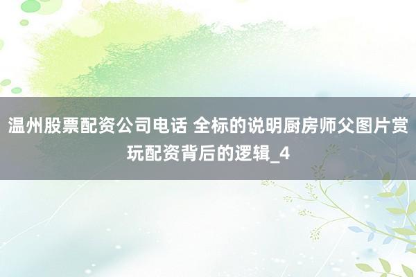 温州股票配资公司电话 全标的说明厨房师父图片赏玩配资背后的逻辑_4