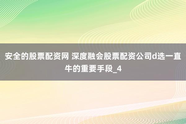 安全的股票配资网 深度融会股票配资公司d选一直牛的重要手段_4