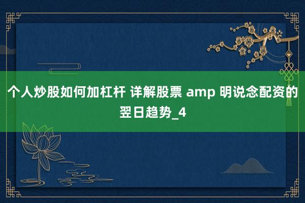 个人炒股如何加杠杆 详解股票 amp 明说念配资的翌日趋势_4