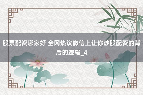 股票配资哪家好 全网热议微信上让你炒股配资的背后的逻辑_4