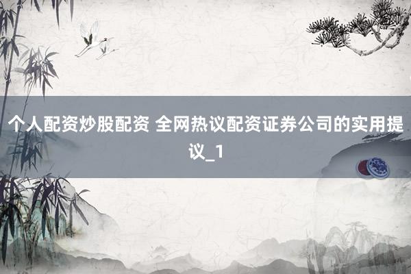 个人配资炒股配资 全网热议配资证券公司的实用提议_1
