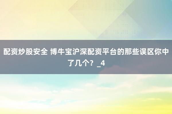 配资炒股安全 博牛宝沪深配资平台的那些误区你中了几个？_4