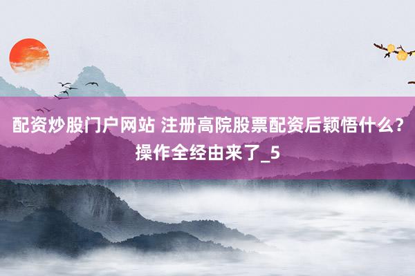 配资炒股门户网站 注册高院股票配资后颖悟什么？操作全经由来了_5