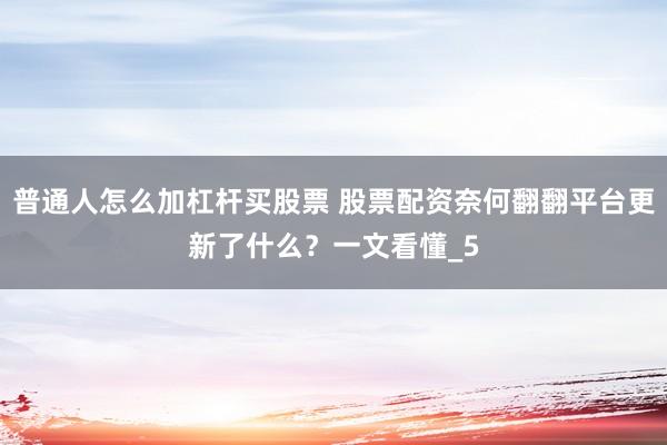 普通人怎么加杠杆买股票 股票配资奈何翻翻平台更新了什么？一文看懂_5