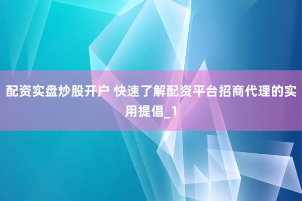 配资实盘炒股开户 快速了解配资平台招商代理的实用提倡_1