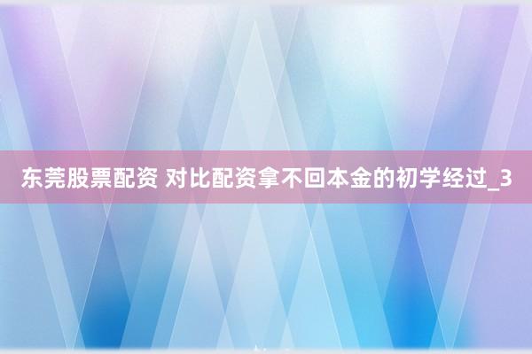 东莞股票配资 对比配资拿不回本金的初学经过_3