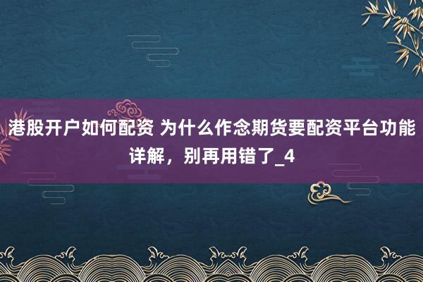 港股开户如何配资 为什么作念期货要配资平台功能详解，别再用错了_4