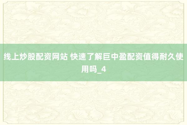 线上炒股配资网站 快速了解巨中盈配资值得耐久使用吗_4