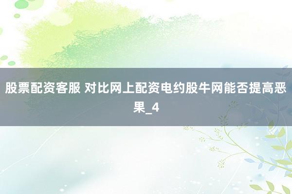 股票配资客服 对比网上配资电约股牛网能否提高恶果_4