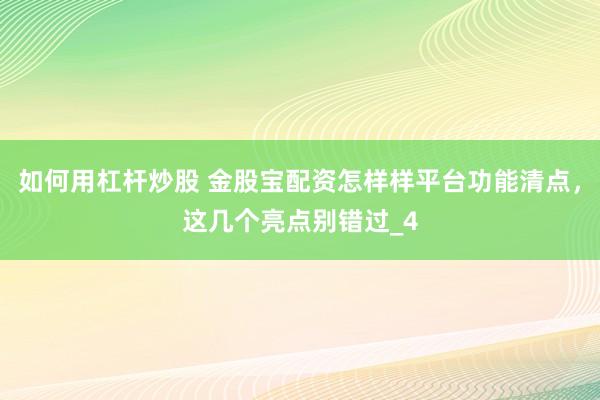 如何用杠杆炒股 金股宝配资怎样样平台功能清点，这几个亮点别错过_4