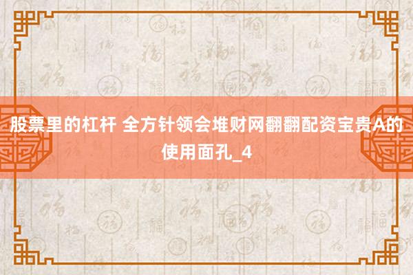 股票里的杠杆 全方针领会堆财网翻翻配资宝贵A的使用面孔_4