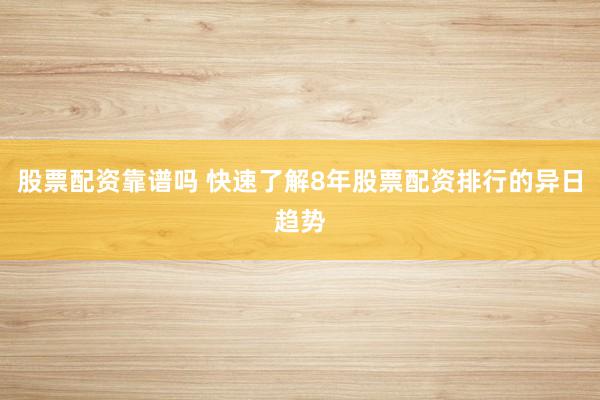 股票配资靠谱吗 快速了解8年股票配资排行的异日趋势