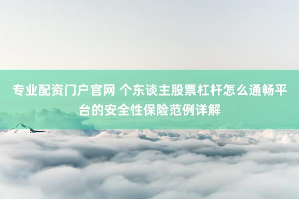 专业配资门户官网 个东谈主股票杠杆怎么通畅平台的安全性保险范例详解