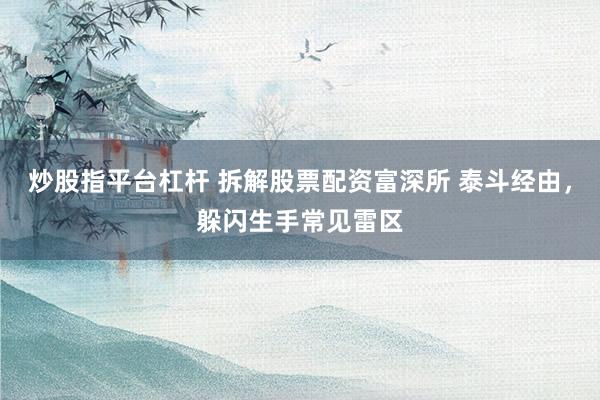 炒股指平台杠杆 拆解股票配资富深所 泰斗经由，躲闪生手常见雷区