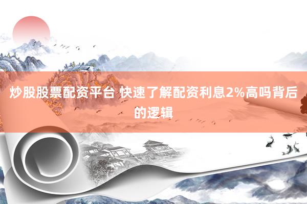 炒股股票配资平台 快速了解配资利息2%高吗背后的逻辑