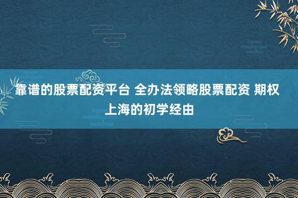 靠谱的股票配资平台 全办法领略股票配资 期权 上海的初学经由