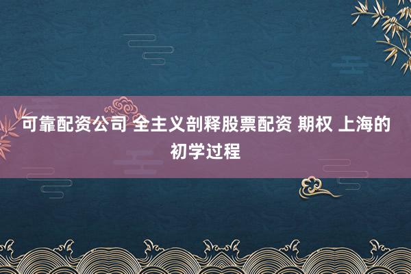 可靠配资公司 全主义剖释股票配资 期权 上海的初学过程