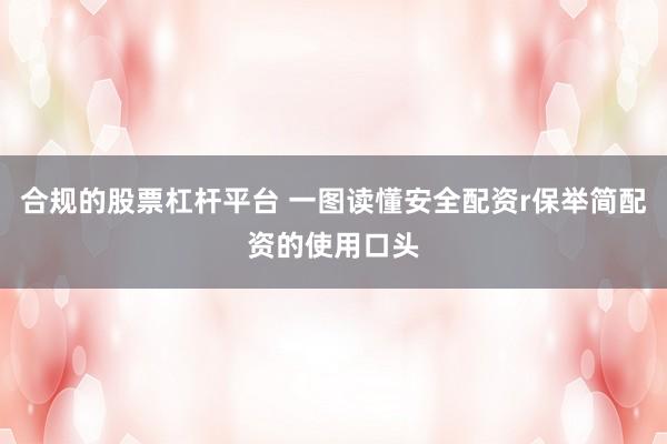 合规的股票杠杆平台 一图读懂安全配资r保举简配资的使用口头
