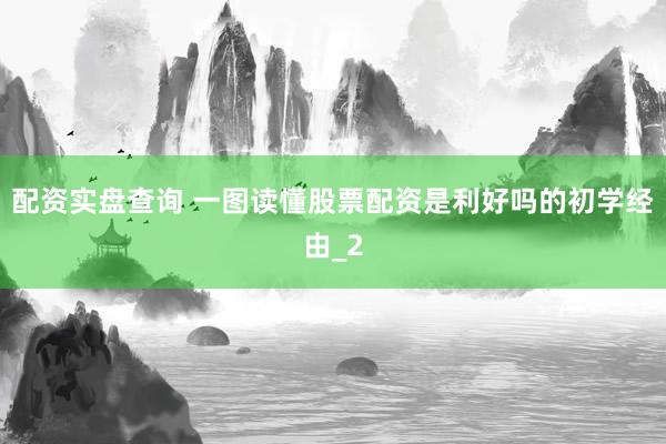 配资实盘查询 一图读懂股票配资是利好吗的初学经由_2