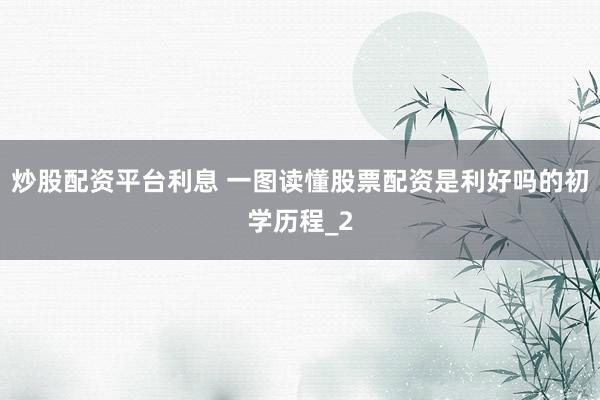 炒股配资平台利息 一图读懂股票配资是利好吗的初学历程_2
