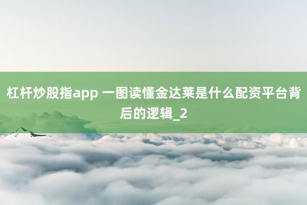 杠杆炒股指app 一图读懂金达莱是什么配资平台背后的逻辑_2