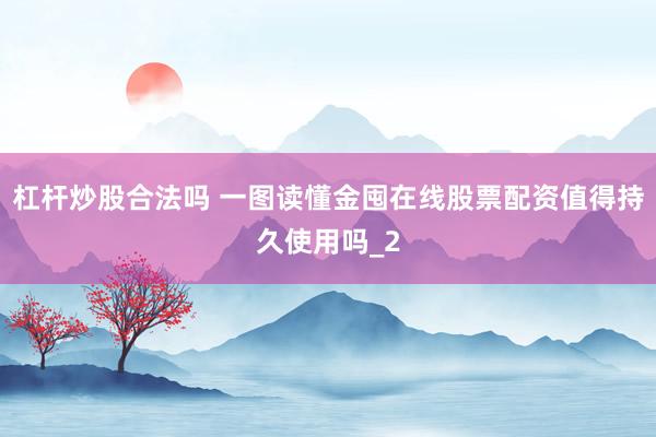 杠杆炒股合法吗 一图读懂金囤在线股票配资值得持久使用吗_2