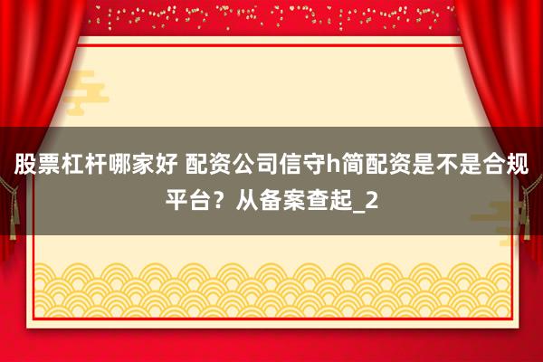 股票杠杆哪家好 配资公司信守h简配资是不是合规平台？从备案查起_2