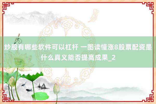 炒股有哪些软件可以杠杆 一图读懂涨8股票配资是什么真义能否提高成果_2