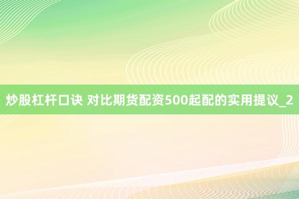 炒股杠杆口诀 对比期货配资500起配的实用提议_2