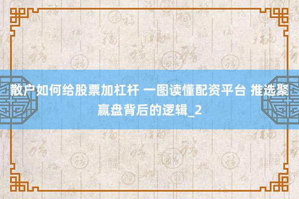 散户如何给股票加杠杆 一图读懂配资平台 推选聚赢盘背后的逻辑_2