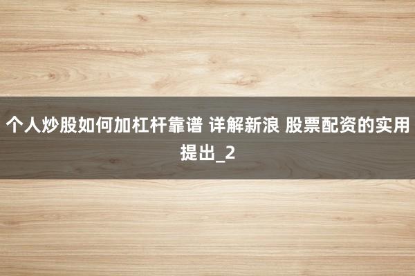 个人炒股如何加杠杆靠谱 详解新浪 股票配资的实用提出_2