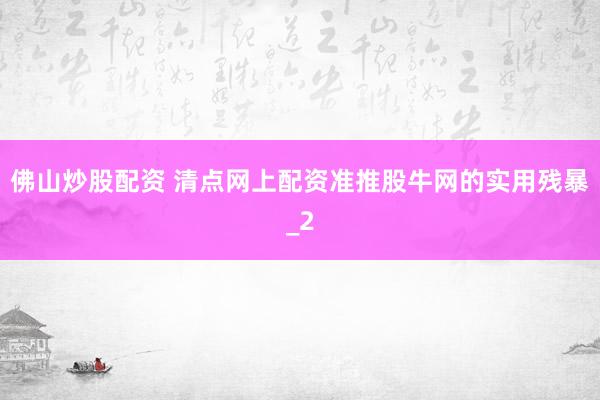 佛山炒股配资 清点网上配资准推股牛网的实用残暴_2