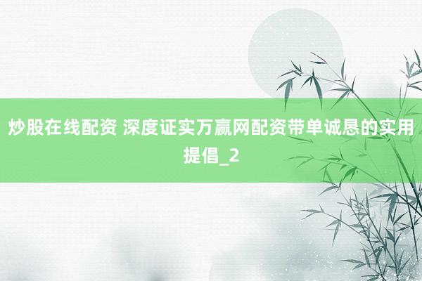 炒股在线配资 深度证实万赢网配资带单诚恳的实用提倡_2