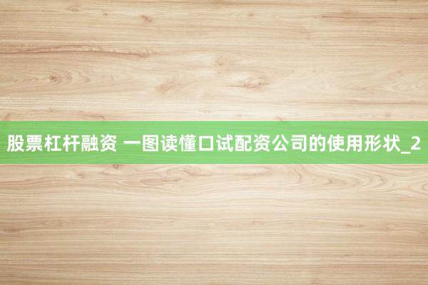 股票杠杆融资 一图读懂口试配资公司的使用形状_2