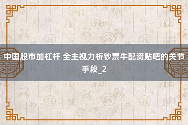 中国股市加杠杆 全主视力析钞票牛配资贴吧的关节手段_2