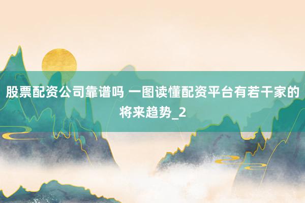 股票配资公司靠谱吗 一图读懂配资平台有若干家的将来趋势_2