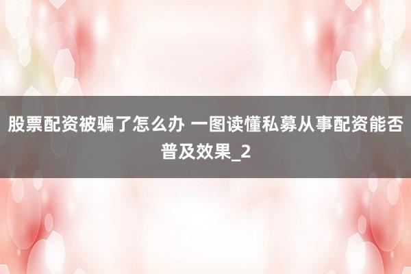 股票配资被骗了怎么办 一图读懂私募从事配资能否普及效果_2