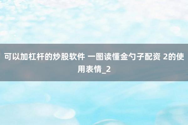 可以加杠杆的炒股软件 一图读懂金勺子配资 2的使用表情_2